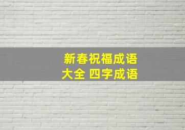 新春祝福成语大全 四字成语